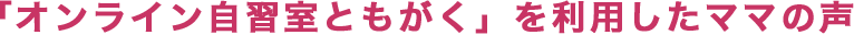 「オンライン自習室ともがく」を利用したママの声